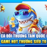 25.ban ca doi thuong tam quoc hi88 – game hot thuong sieu to 4